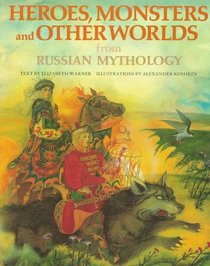 Heroes, Monsters and Other Worlds from Russian Mythology (The World Mythology Series)