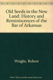 Old Seeds in the New Land: History and Reminiscences of the Bar of Arkansas