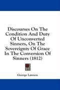 Discourses On The Condition And Duty Of Unconverted Sinners, On The Sovereignty Of Grace In The Conversion Of Sinners (1812)