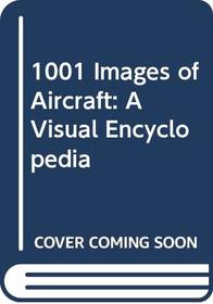 1001 Images of Aircraft: A Visual Encyclopedia
