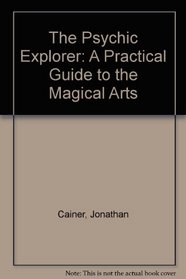 The Psychic Explorer: A Practical Guide to the Magical Arts