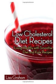 Low Cholesterol Diet Recipes: Living Healthy with Smoothie Diet and Kale Recipes