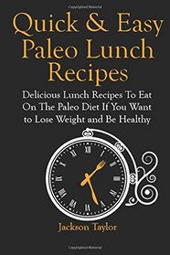 Quick and Easy Paleo Lunch Recipes: Delicious Lunch Recipes To Eat On The Paleo Diet If You Want to Lose Weight and Be Healthy