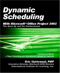 Dynamic Scheduling with Microsoft Office Project 2003: The Book by and for Professionals