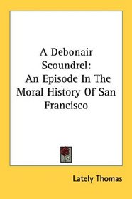 A Debonair Scoundrel: An Episode In The Moral History Of San Francisco