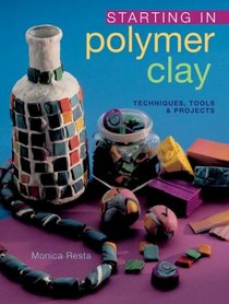 Starting in Polymer Clay: Techniques, Tools & Projects