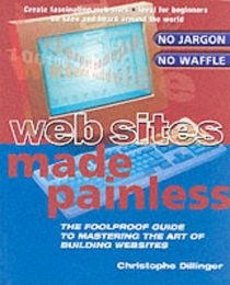 Web Sites Made Painless: The Foolproof Guide to Mastering the Art of Building Websites