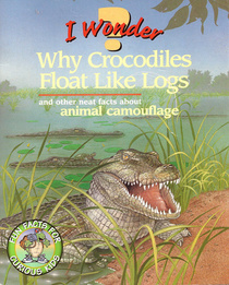 I Wonder Why Crocodiles Float Like Logs: And Other Neat Facts About Animal Camouflage