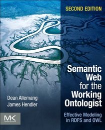 Semantic Web for the Working Ontologist, Second Edition: Effective Modeling in RDFS and OWL