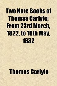 Two Note Books of Thomas Carlyle; From 23rd March, 1822, to 16th May, 1832