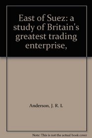 East of Suez: a study of Britain's greatest trading enterprise,