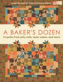 A Baker's Dozen: 13 Quilts from Jelly Rolls, Layer Cakes, and More