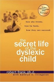 The Secret Life of the Dyslexic Child : How she thinks.  How he feels.  How they can succeed.
