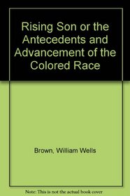 Rising Son or the Antecedents and Advancement of the Colored Race