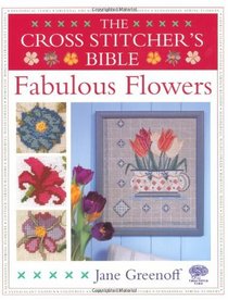 The Cross Stitcher's Bible, Fabulous Flowers (Cross Stitchers Bible)