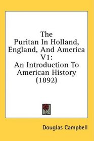 The Puritan In Holland, England, And America V1: An Introduction To American History (1892)