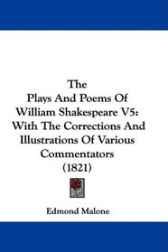 The Plays And Poems Of William Shakespeare V5: With The Corrections And Illustrations Of Various Commentators (1821)