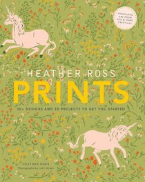 Heather Ross Prints: 50+ Designs and 20 Projects to Get You Started