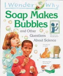 I Wonder Why Soap Makes Bubbles : and Other Questions About Science (I Wonder Why)