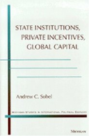State Institutions, Private Incentives, Global Capital (Michigan Studies in International Political Economy)