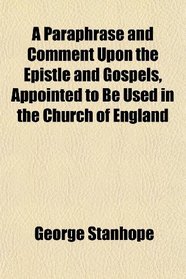 A Paraphrase and Comment Upon the Epistle and Gospels, Appointed to Be Used in the Church of England