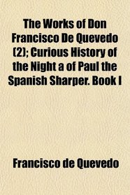 The Works of Don Francisco De Quevedo (2); Curious History of the Night a of Paul the Spanish Sharper. Book I