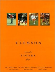 Clemson-Where the Tigers Play: The History of Clemson University Athletics