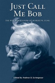 Just Call Me Bob: The Wit and Wisdom of Robert W. Funk