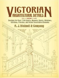 Victorian Architectural Details : Designs for Over 700 Stairs, Mantels, Doors, Windows, Cornices, Porches, and Other Decorative Elements