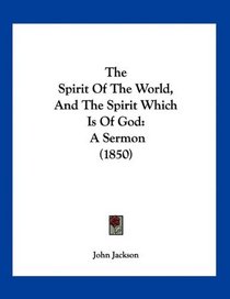 The Spirit Of The World, And The Spirit Which Is Of God: A Sermon (1850)