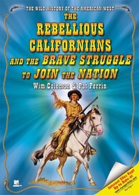 The Rebellious Californians And the Brave Struggle to Join the Nation (The Wild History of the American West)