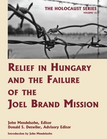 Relief in Hungary and the Failure of the Joel Brand Mission (Volume 15 of The Holocaust: Selected Documents in 18 Volumes)