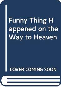 A FUNNY THING HAPPENED ON THE WAY TO HEAVEN