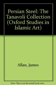 Persian Steel: The Tanavoli Collection (Oxford Studies in Islamic Art)