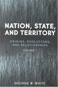 Nation, State, and Territory: Origins, Evolutions, and Relationships, Vol. 1