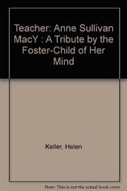 Teacher: Anne Sullivan Macy,  A Tribute by the Foster-child of Her Mind