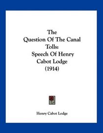 The Question Of The Canal Tolls: Speech Of Henry Cabot Lodge (1914)