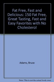 Fat Free, Fast and Delicious: 150 Fat Free, Great Tasting, Fast and Easy Favorites with No Cholesterol
