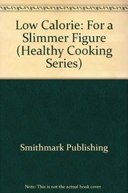 Low Calorie: For a Slimmer Figure (Healthy Cooking Series)
