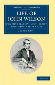 Life of John Wilson, D.D. F.R.S.: For Fifty Years Philanthropist and Scholar in the East (Cambridge Library Collection - South Asian History)