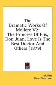 The Dramatic Works Of Moliere V2: The Princess Of Elis, Don Juan, Love Is The Best Doctor And Others (1879)