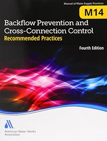 Backflow Prevention and Cross-Connection Control: Recommended Practices (M14) (Awwa Manual)