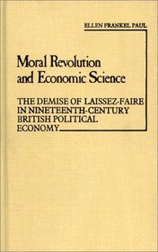 Moral Revolution and Economic Science: The Demise of Laissez-Faire in Nineteenth-Century British Political Economy (Contributions in Economics and Economic History)