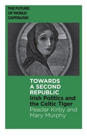 Towards a Second Republic: Irish Politics and the Celtic Tiger (The Future of World Capitalism)