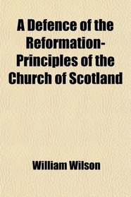 A Defence of the Reformation-Principles of the Church of Scotland