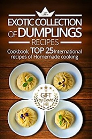 The exotic collection of dumplings recipes.: Cookbook:  top 25 international recipes of homemade cooking.(Full Color)