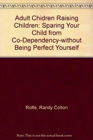 Adult Children Raising Children: Sparing Your Child from Co-Dependency - Without Being Perfect Yourself