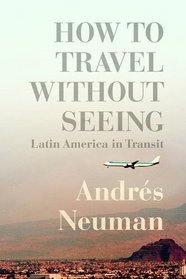 How to Travel without Seeing: Dispatches from the New Latin America