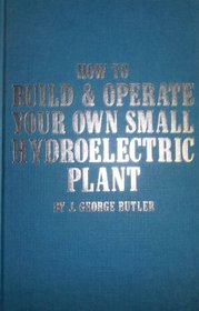 How to Build and Operate Your Own Small Hydroelectric Plant