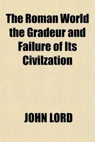 The Roman World the Gradeur and Failure of Its Civilzation